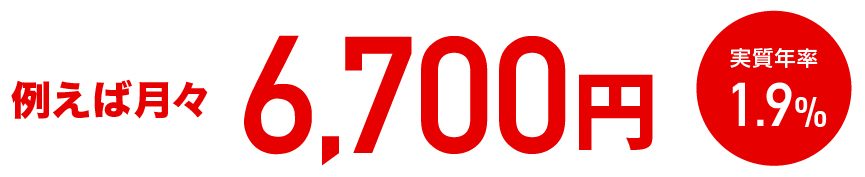 例えば月々6,700円 実質年率1.9%